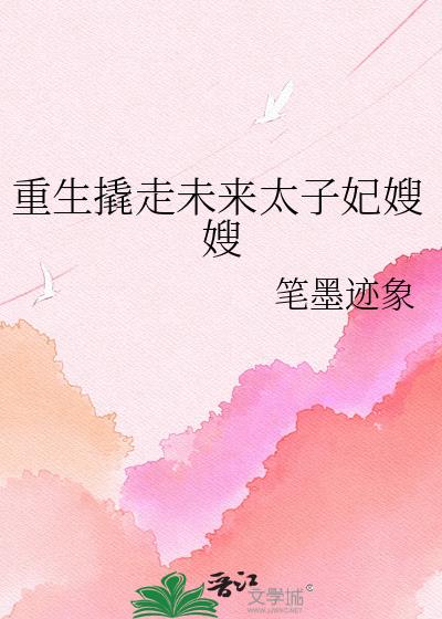重生撬走未来太子妃嫂嫂