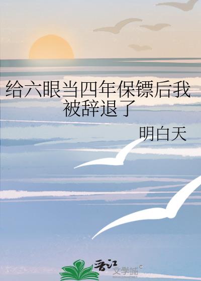 给六眼当四年保镖后我被辞退了