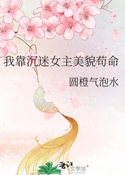 我靠沉迷女主美貌苟命