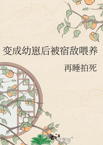 变成幼崽后被宿敌喂养