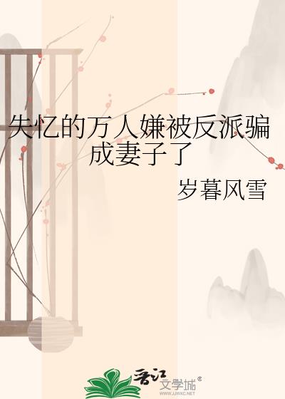 失忆的万人嫌被反派骗成妻子了