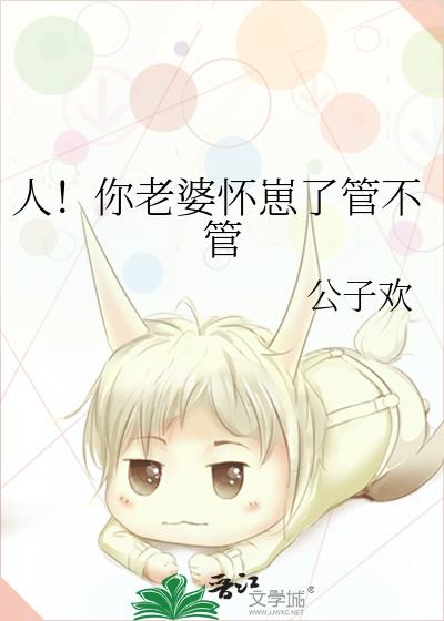 人!你老婆怀崽了管不管