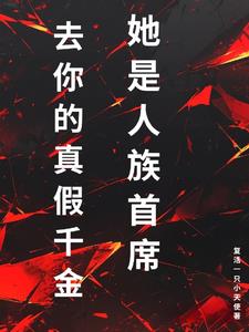 去你的真假千金,她是人族首席