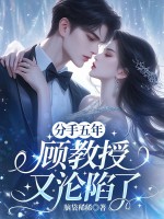 分手五年,顾教授又沦陷了