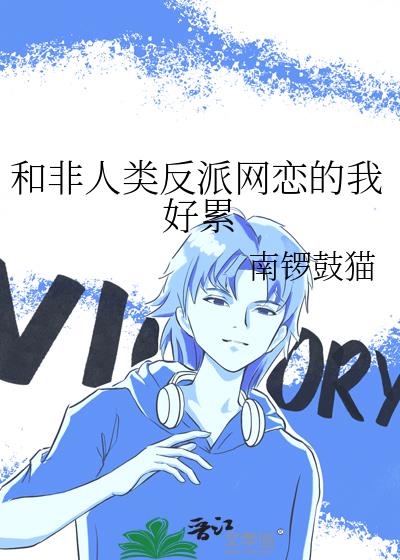 和非人类反派网恋的我好累