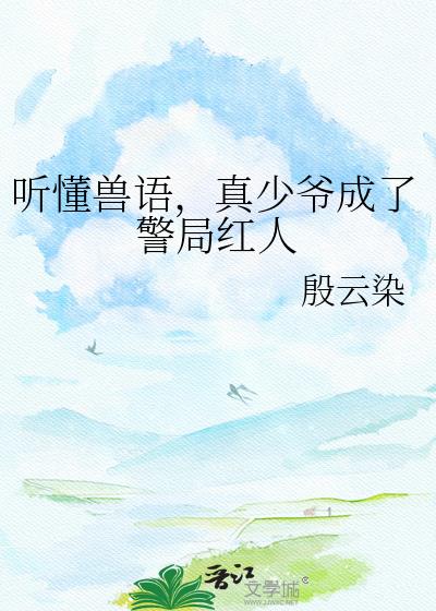 听懂兽语,真少爷成了警局红人