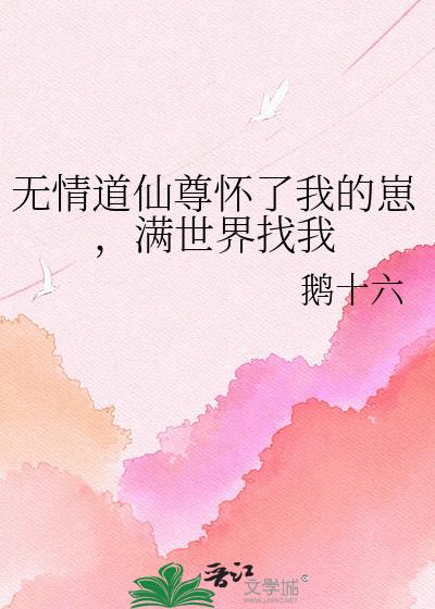 无情道仙尊怀了我的崽,满世界找我